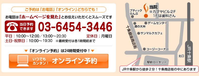 ご予約は「お電話」「オンライン」どちらでも!お電話は「ホームページを見た」とお伝えいただくとスムーズです。当日予約できます 03-6454-3446 ご予約は「お電話」「オンライン」どちらでも!お電話は「ホームページを見た」とお伝えいただくとスムーズです。当日予約できます 03-6454-3446