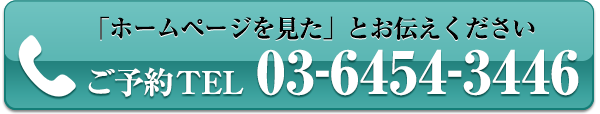 「ホームページを見た」とお伝えください ご予約TEL03-6454-3446